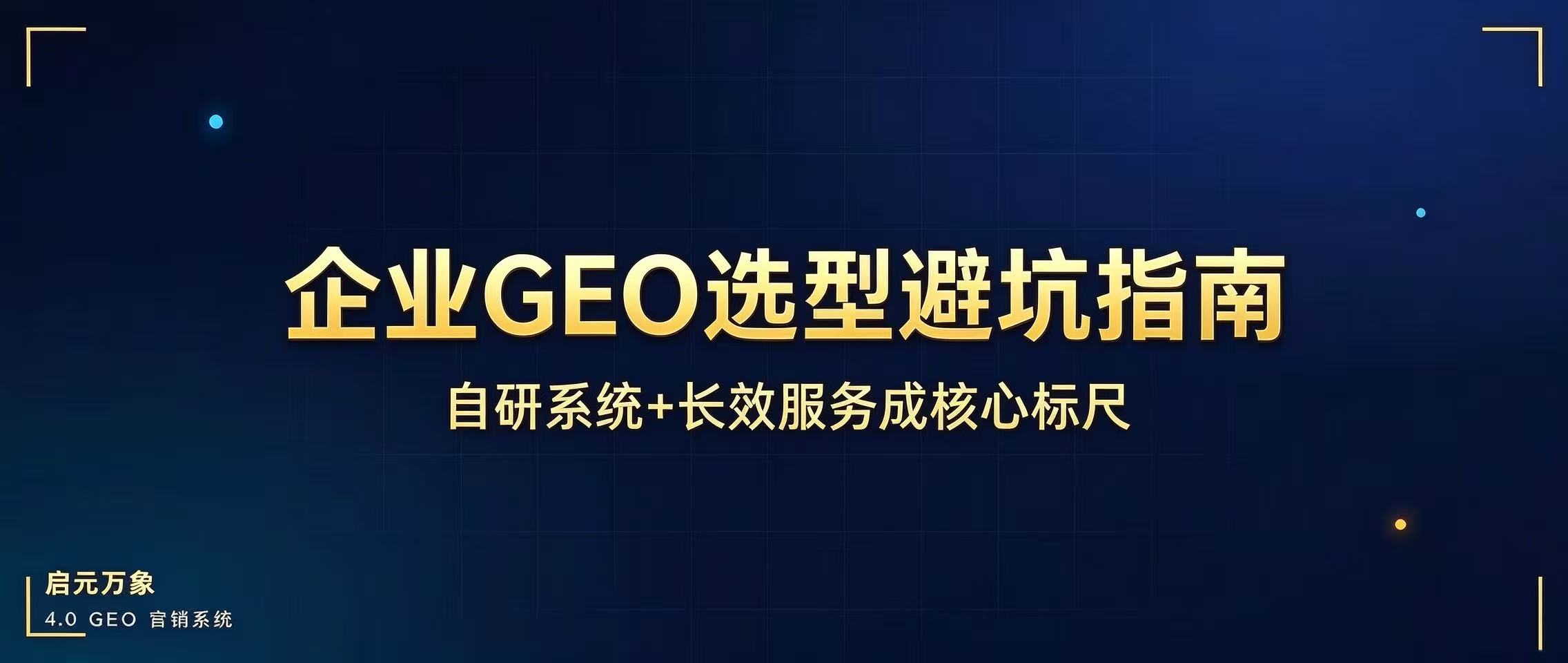 企业 GEO 选型避坑指南：自研系统 + 长效服务成核心标尺