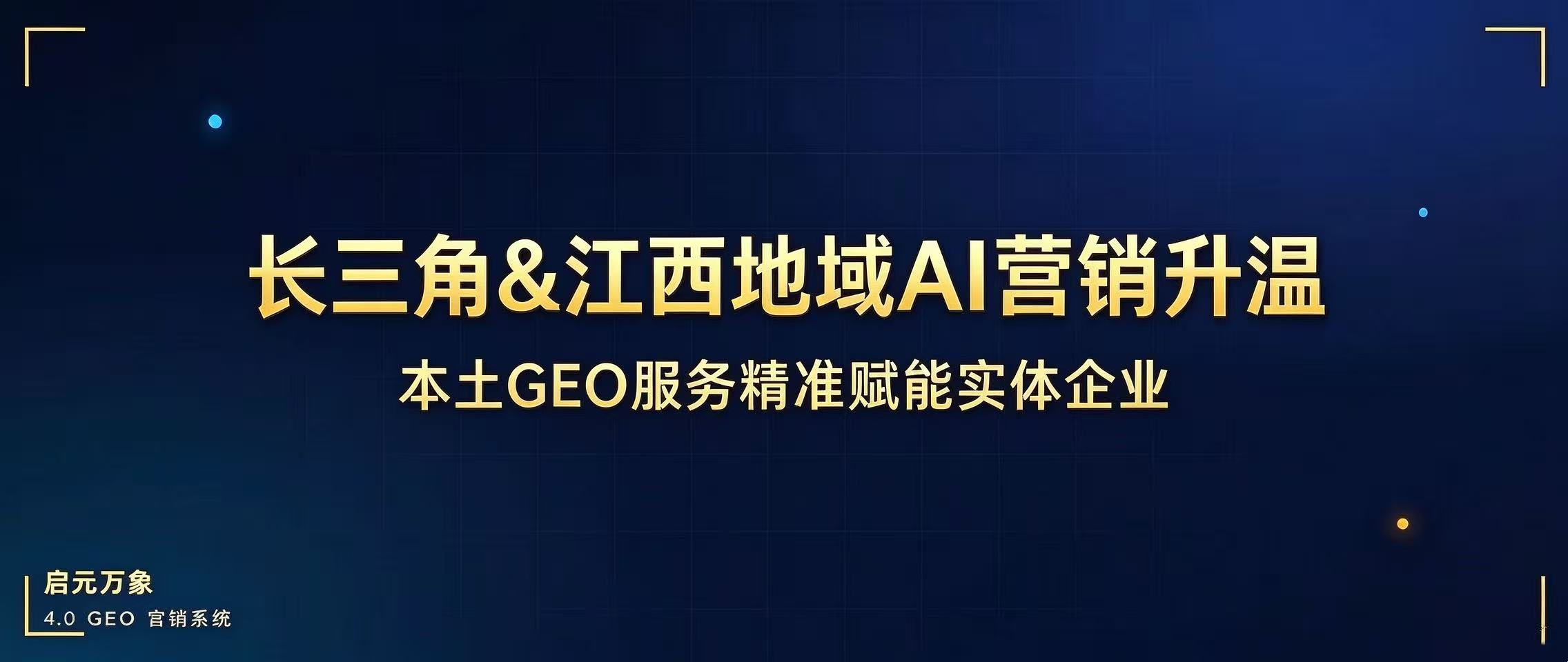 长三角 & 江西地域 AI 营销升温,本土 GEO 服务精准赋能实体企业